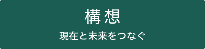 構想 現在と未来をつなぐ